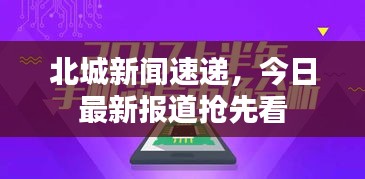 北城新闻速递，今日最新报道抢先看
