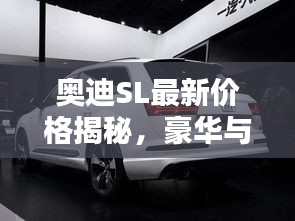 奥迪SL最新价格揭秘，豪华与科技的无与伦比体验