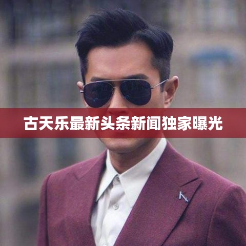 古天乐最新头条新闻独家曝光