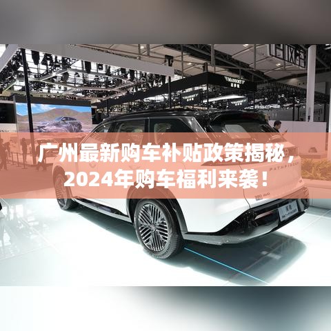 广州最新购车补贴政策揭秘，2024年购车福利来袭！