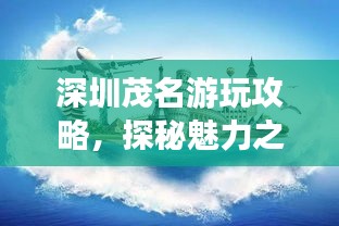 深圳茂名游玩攻略，探秘魅力之旅