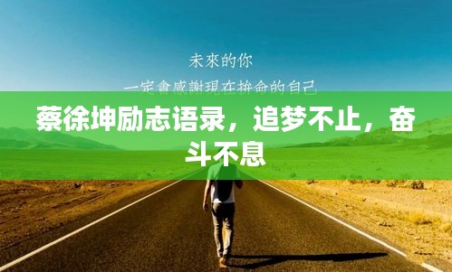蔡徐坤励志语录，追梦不止，奋斗不息