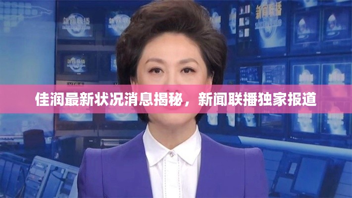 佳润最新状况消息揭秘，新闻联播独家报道