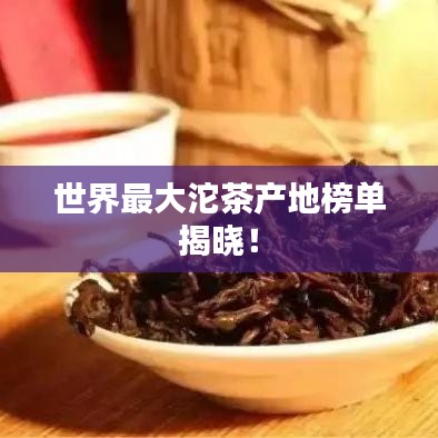 世界最大沱茶产地榜单揭晓！