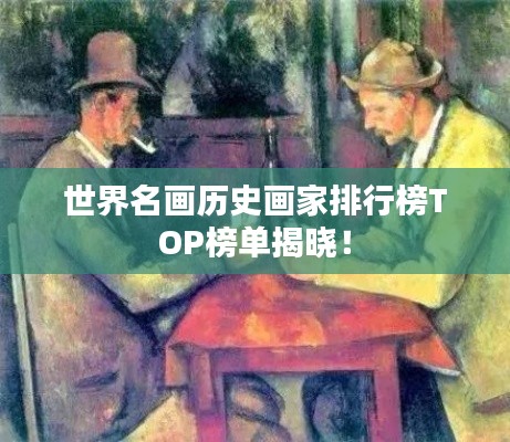 世界名画历史画家排行榜TOP榜单揭晓！