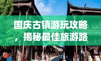 国庆古镇游玩攻略，揭秘最佳旅游路线与景点推荐！