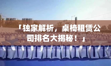 「独家解析，桌椅租赁公司排名大揭秘！」