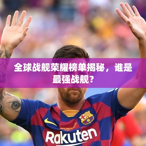 全球战舰荣耀榜单揭秘，谁是最强战舰？
