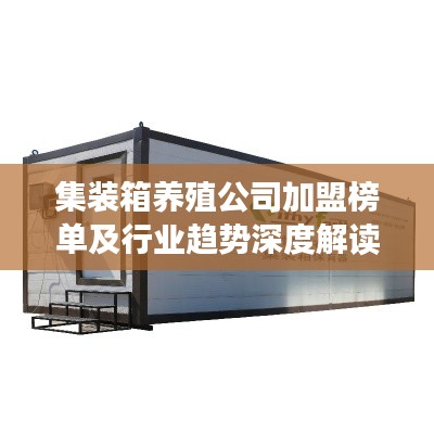集装箱养殖公司加盟榜单及行业趋势深度解读
