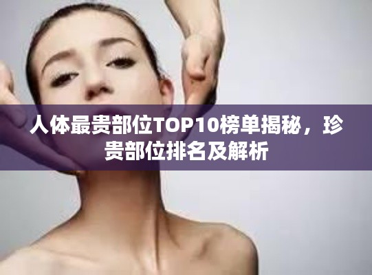 人体最贵部位TOP10榜单揭秘，珍贵部位排名及解析
