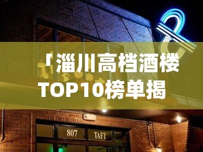 「淄川高档酒楼TOP10榜单揭晓，品味繁华都市中的美食盛宴」