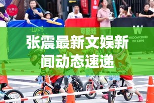 张震最新文娱新闻动态速递