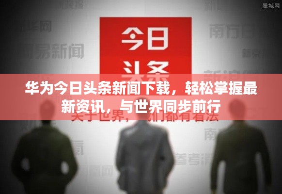 华为今日头条新闻下载，轻松掌握最新资讯，与世界同步前行