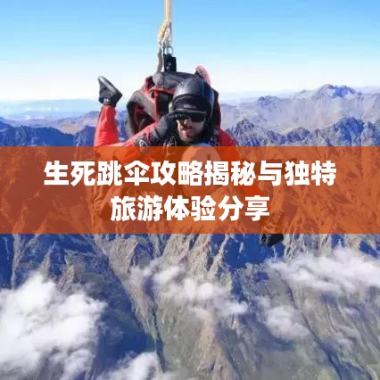 生死跳伞攻略揭秘与独特旅游体验分享