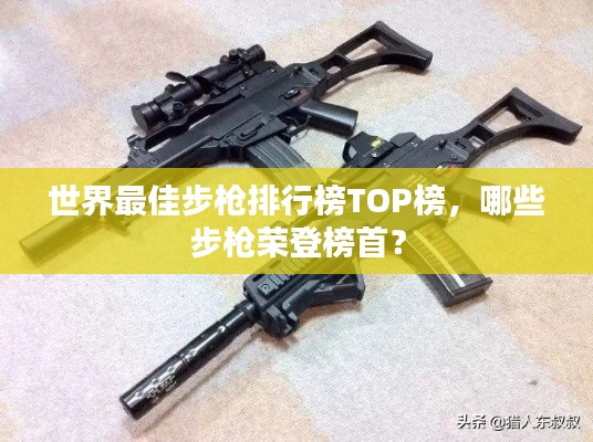 世界最佳步枪排行榜TOP榜，哪些步枪荣登榜首？