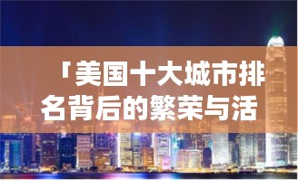 「美国十大城市排名背后的繁荣与活力之源揭秘」