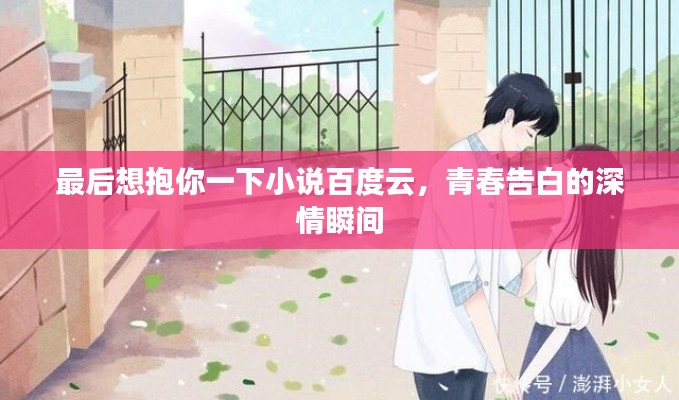 最后想抱你一下小说百度云，青春告白的深情瞬间