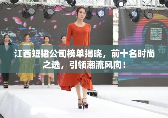 江西短裙公司榜单揭晓，前十名时尚之选，引领潮流风向！