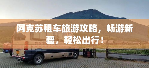 阿克苏租车旅游攻略，畅游新疆，轻松出行！