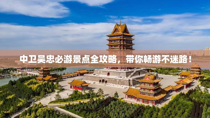 中卫吴忠必游景点全攻略，带你畅游不迷路！