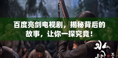 百度亮剑电视剧，揭秘背后的故事，让你一探究竟！