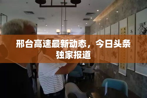 邢台高速最新动态，今日头条独家报道