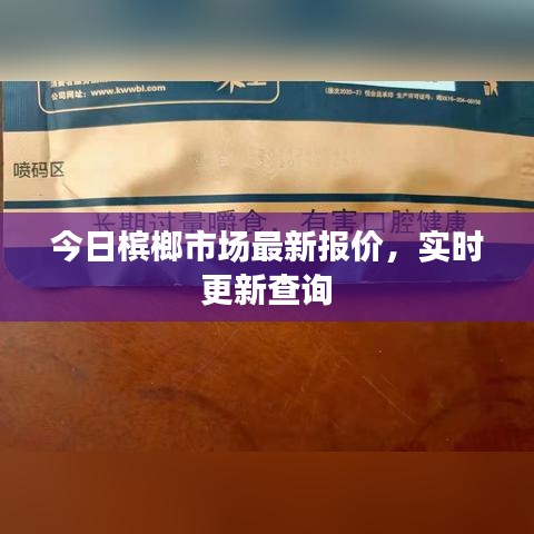 今日槟榔市场最新报价，实时更新查询