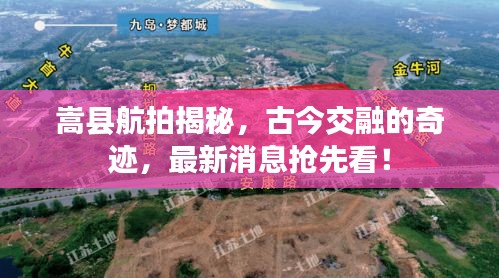 嵩县航拍揭秘，古今交融的奇迹，最新消息抢先看！