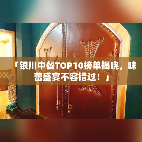 「银川中餐TOP10榜单揭晓，味蕾盛宴不容错过！」