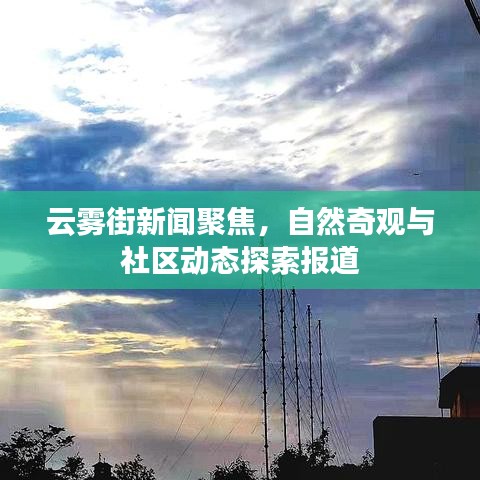 云雾街新闻聚焦，自然奇观与社区动态探索报道