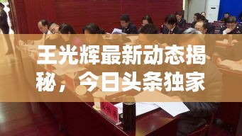 王光辉最新动态揭秘，今日头条独家消息报道！