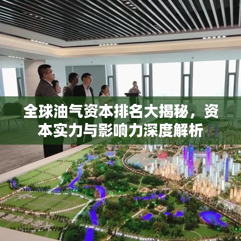 全球油气资本排名大揭秘，资本实力与影响力深度解析