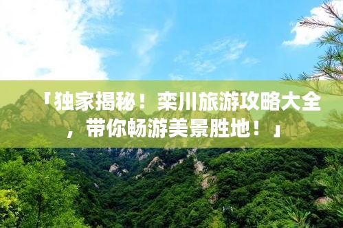 「独家揭秘！栾川旅游攻略大全，带你畅游美景胜地！」