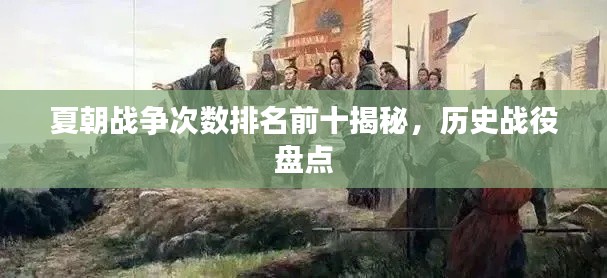 夏朝战争次数排名前十揭秘，历史战役盘点