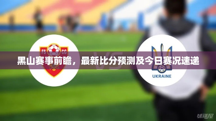黑山赛事前瞻，最新比分预测及今日赛况速递