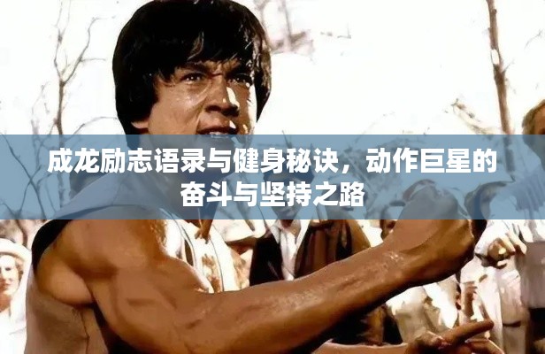 成龙励志语录与健身秘诀，动作巨星的奋斗与坚持之路