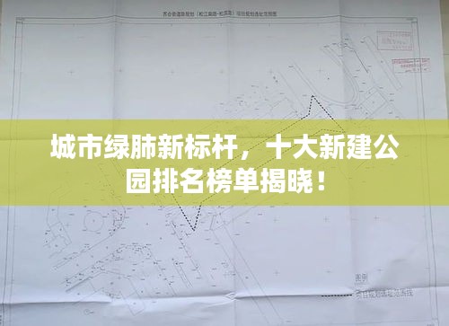 城市绿肺新标杆，十大新建公园排名榜单揭晓！