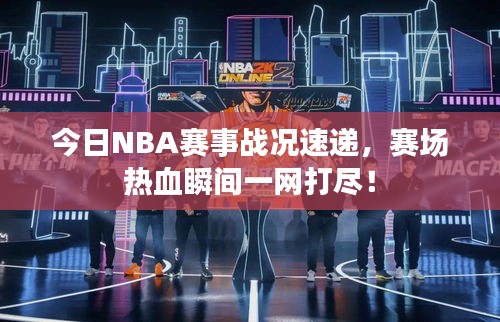 今日NBA赛事战况速递，赛场热血瞬间一网打尽！