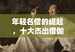 年轻名僧的崛起，十大杰出僧伽榜单揭晓，谁居榜首？