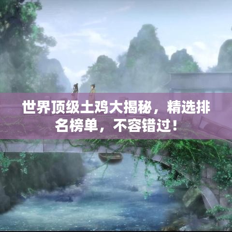世界顶级土鸡大揭秘，精选排名榜单，不容错过！