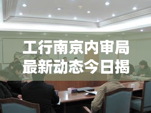 工行南京内审局最新动态今日揭秘