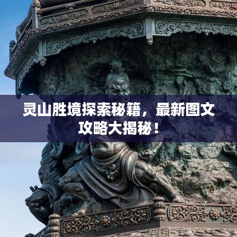 灵山胜境探索秘籍，最新图文攻略大揭秘！