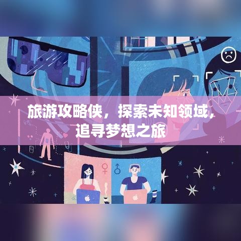 旅游攻略侠，探索未知领域，追寻梦想之旅