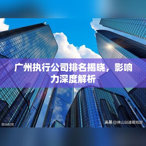 广州执行公司排名揭晓，影响力深度解析