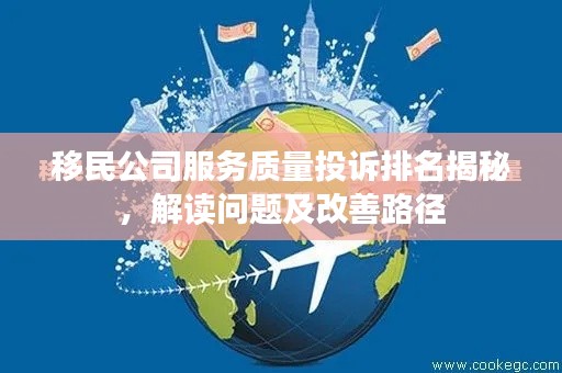 移民公司服务质量投诉排名揭秘，解读问题及改善路径