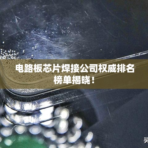 电路板芯片焊接公司权威排名榜单揭晓！