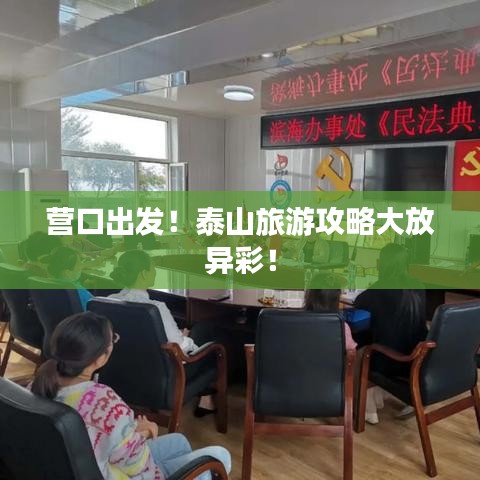 营口出发！泰山旅游攻略大放异彩！