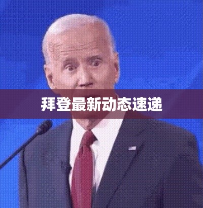 拜登最新动态速递