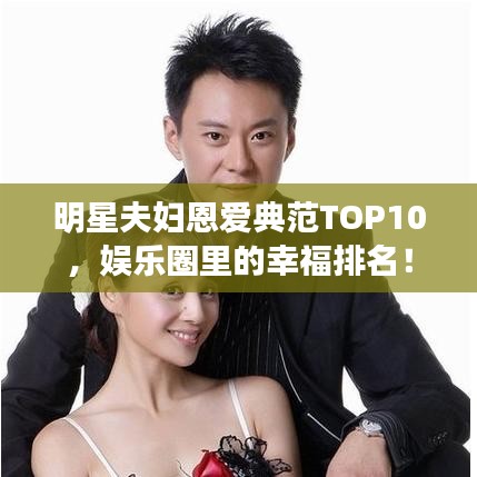 明星夫妇恩爱典范TOP10，娱乐圈里的幸福排名！