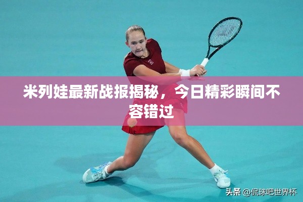 米列娃最新战报揭秘，今日精彩瞬间不容错过